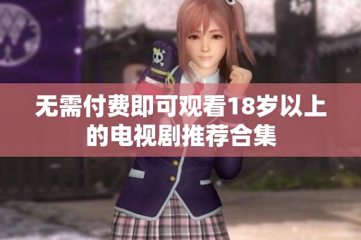 无需付费即可观看18岁以上的电视剧推荐合集