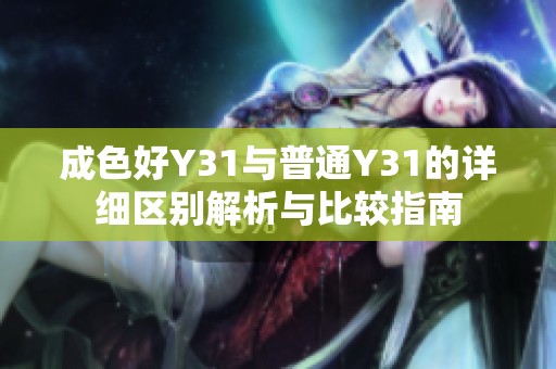 成色好Y31与普通Y31的详细区别解析与比较指南