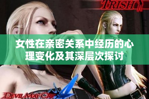 女性在亲密关系中经历的心理变化及其深层次探讨