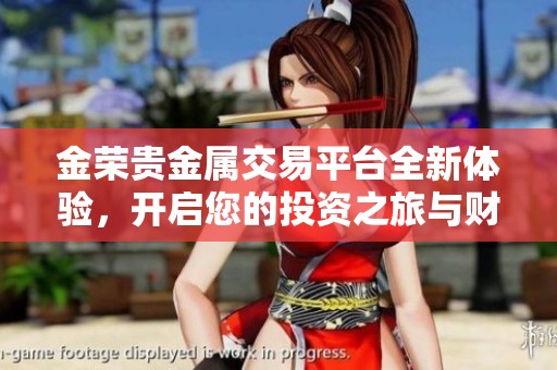 金荣贵金属交易平台全新体验，开启您的投资之旅与财富增长