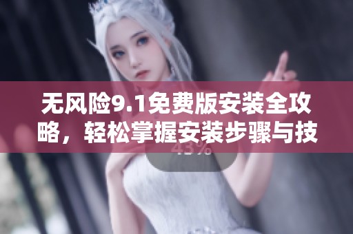 无风险9.1免费版安装全攻略，轻松掌握安装步骤与技巧