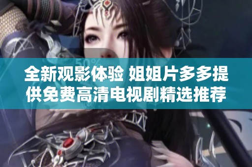 全新观影体验 姐姐片多多提供免费高清电视剧精选推荐