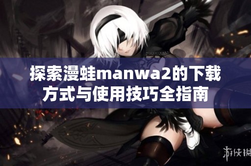 探索漫蛙manwa2的下载方式与使用技巧全指南