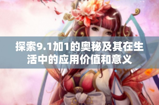 探索9.1加1的奥秘及其在生活中的应用价值和意义