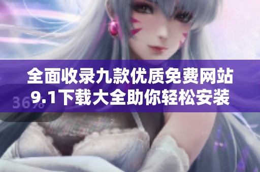全面收录九款优质免费网站9.1下载大全助你轻松安装使用