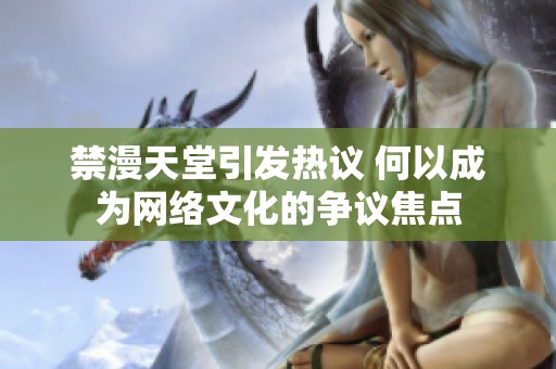 禁漫天堂引发热议 何以成为网络文化的争议焦点