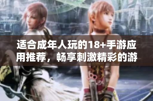 适合成年人玩的18+手游应用推荐，畅享刺激精彩的游戏体验