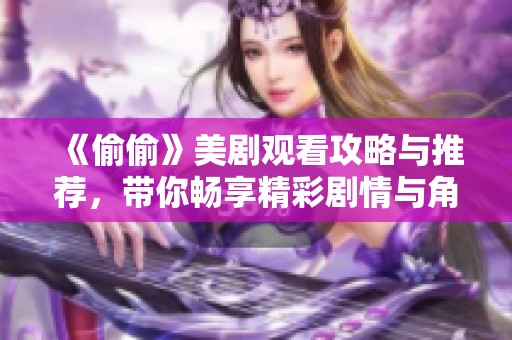 《偷偷》美剧观看攻略与推荐，带你畅享精彩剧情与角色发展