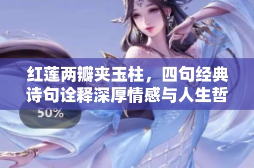 红莲两瓣夹玉柱，四句经典诗句诠释深厚情感与人生哲理