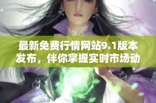 最新免费行情网站9.1版本发布，伴你掌握实时市场动态