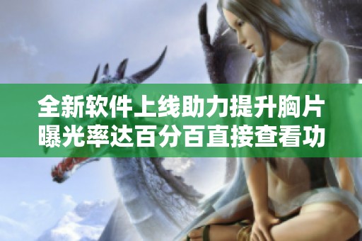 全新软件上线助力提升胸片曝光率达百分百直接查看功能