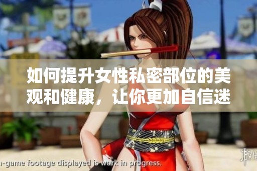 如何提升女性私密部位的美观和健康，让你更加自信迷人