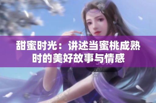 甜蜜时光：讲述当蜜桃成熟时的美好故事与情感