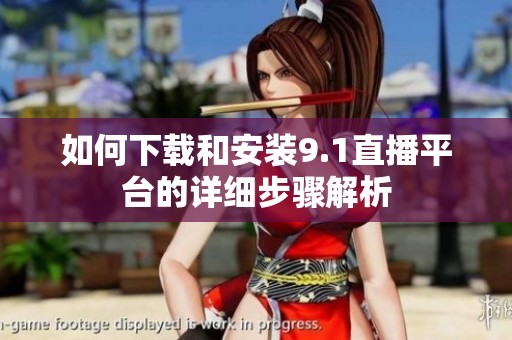 如何下载和安装9.1直播平台的详细步骤解析