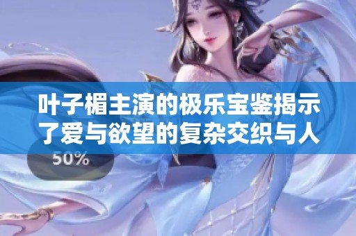 叶子楣主演的极乐宝鉴揭示了爱与欲望的复杂交织与人生哲学