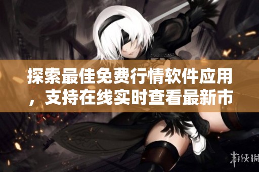探索最佳免费行情软件应用，支持在线实时查看最新市场动态