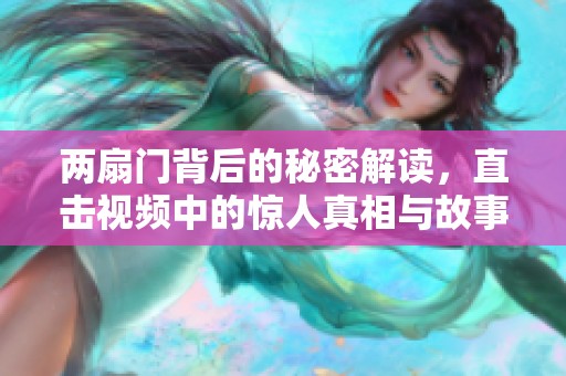 两扇门背后的秘密解读，直击视频中的惊人真相与故事