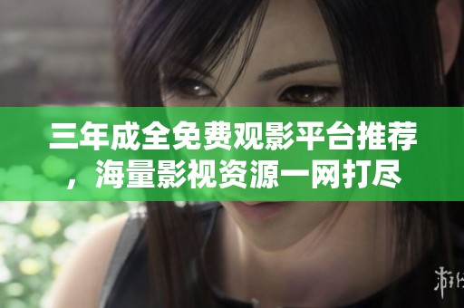 三年成全免费观影平台推荐，海量影视资源一网打尽