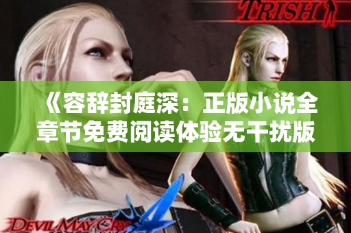《容辞封庭深：正版小说全章节免费阅读体验无干扰版》