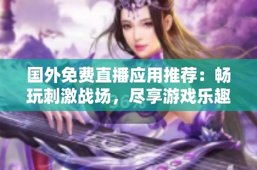 国外免费直播应用推荐：畅玩刺激战场，尽享游戏乐趣