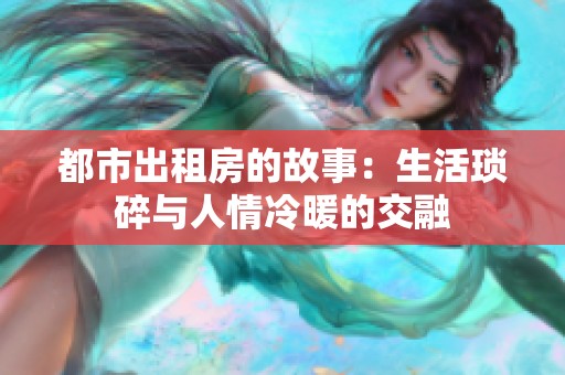 都市出租房的故事：生活琐碎与人情冷暖的交融