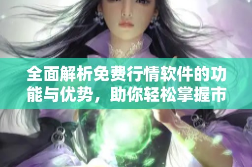 全面解析免费行情软件的功能与优势，助你轻松掌握市场动态