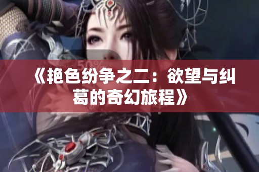 《艳色纷争之二：欲望与纠葛的奇幻旅程》
