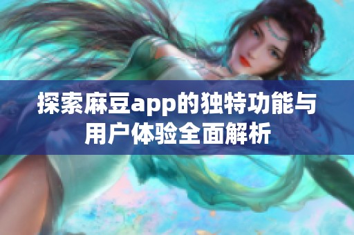 探索麻豆app的独特功能与用户体验全面解析