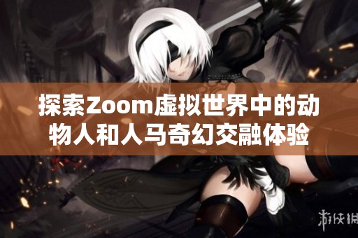 探索Zoom虚拟世界中的动物人和人马奇幻交融体验