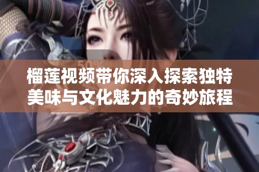 榴莲视频带你深入探索独特美味与文化魅力的奇妙旅程
