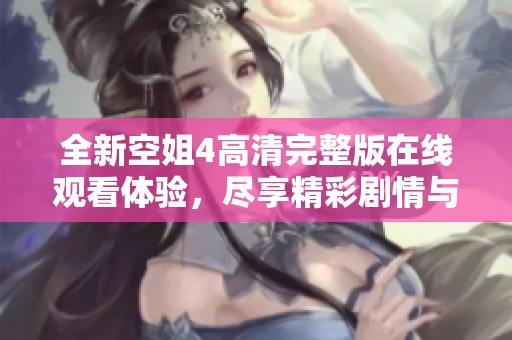 全新空姐4高清完整版在线观看体验，尽享精彩剧情与视觉盛宴