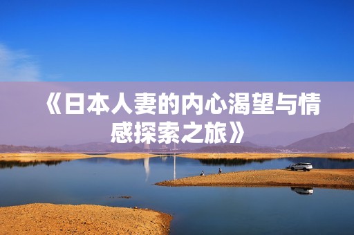 《日本人妻的内心渴望与情感探索之旅》