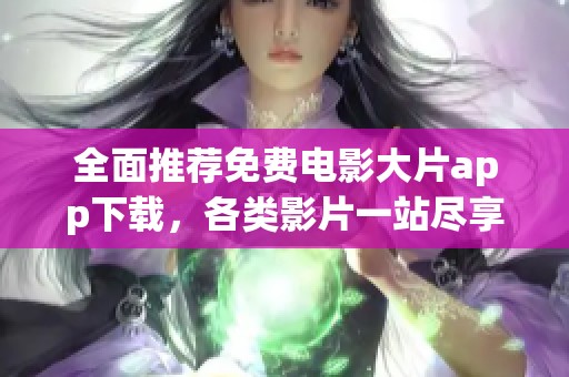 全面推荐免费电影大片app下载，各类影片一站尽享乐趣