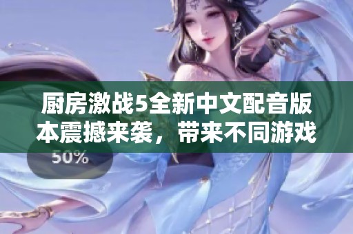 厨房激战5全新中文配音版本震撼来袭，带来不同游戏体验