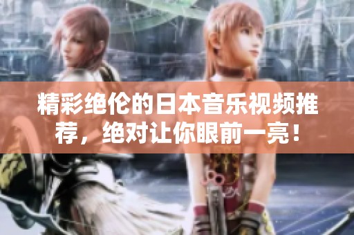 精彩绝伦的日本音乐视频推荐，绝对让你眼前一亮！