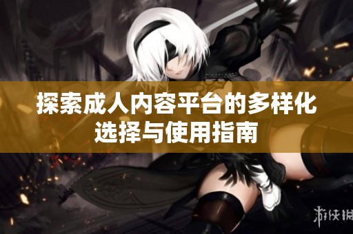 探索成人内容平台的多样化选择与使用指南