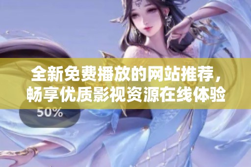 全新免费播放的网站推荐，畅享优质影视资源在线体验