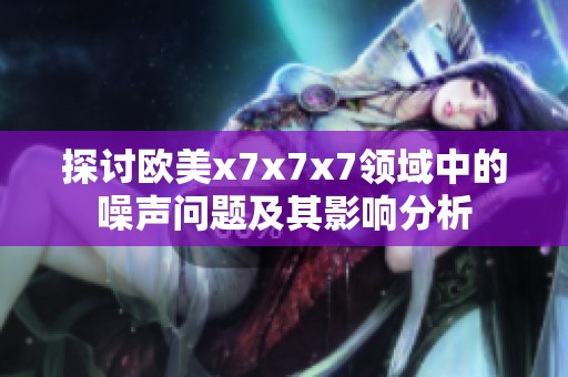 探讨欧美x7x7x7领域中的噪声问题及其影响分析