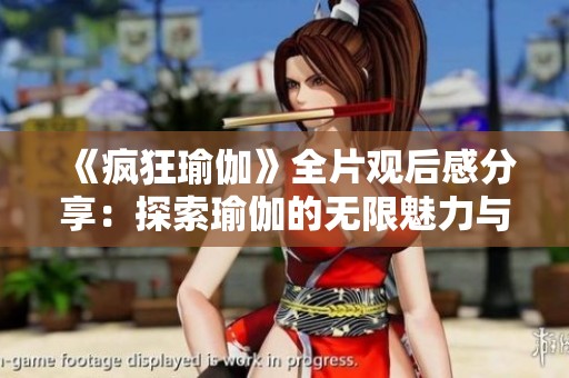《疯狂瑜伽》全片观后感分享：探索瑜伽的无限魅力与深刻哲理