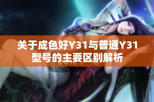 关于成色好Y31与普通Y31型号的主要区别解析