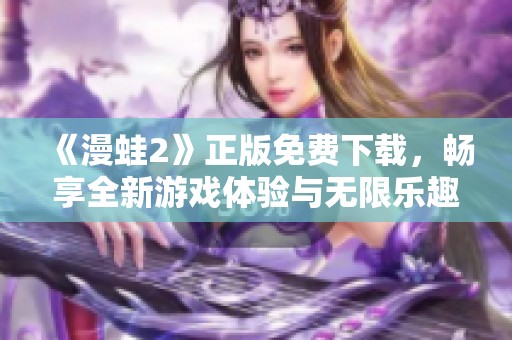 《漫蛙2》正版免费下载，畅享全新游戏体验与无限乐趣