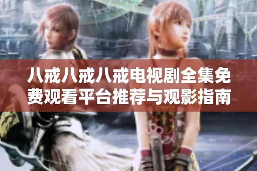 八戒八戒八戒电视剧全集免费观看平台推荐与观影指南