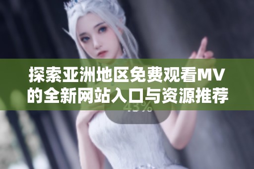 探索亚洲地区免费观看MV的全新网站入口与资源推荐