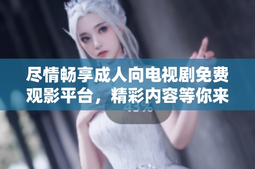 尽情畅享成人向电视剧免费观影平台，精彩内容等你来发现