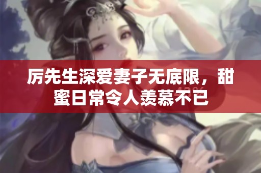 厉先生深爱妻子无底限，甜蜜日常令人羡慕不已