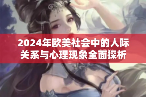 2024年欧美社会中的人际关系与心理现象全面探析
