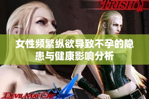 女性频繁纵欲导致不孕的隐患与健康影响分析