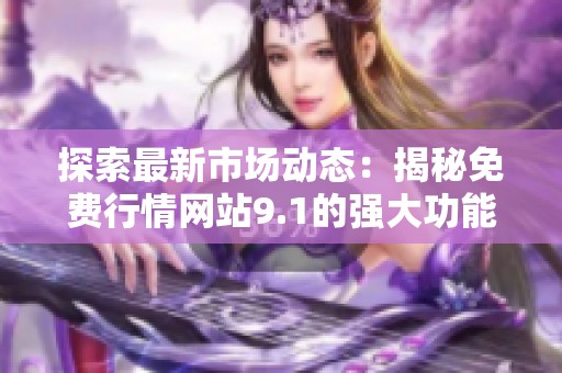 探索最新市场动态：揭秘免费行情网站9.1的强大功能与应用