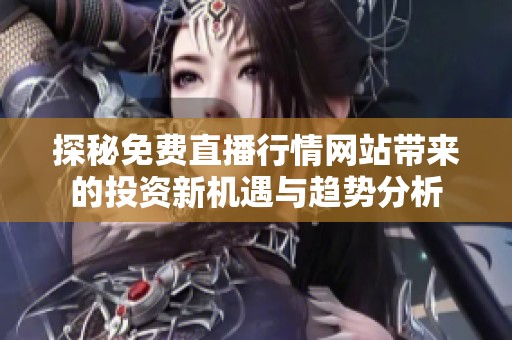探秘免费直播行情网站带来的投资新机遇与趋势分析