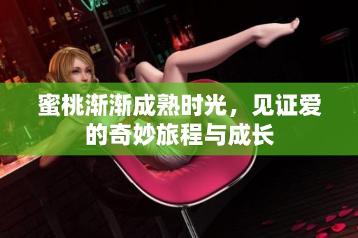蜜桃渐渐成熟时光，见证爱的奇妙旅程与成长